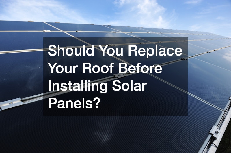 Should You Replace Your Roof Before Installing Solar Panels?